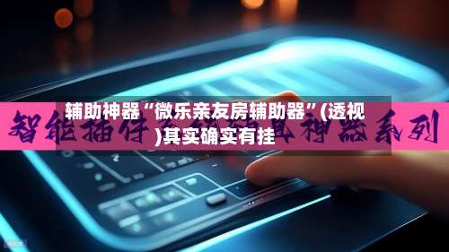 辅助神器“微乐亲友房辅助器	”(透视)其实确实有挂-第1张图片