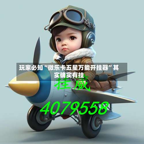玩家必知“微乐卡五星万能开挂器”其实确实有挂-第3张图片