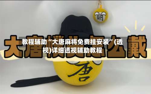 教程辅助“大唐麻将免费挂安装	”(透视)详细透视辅助教程-第3张图片