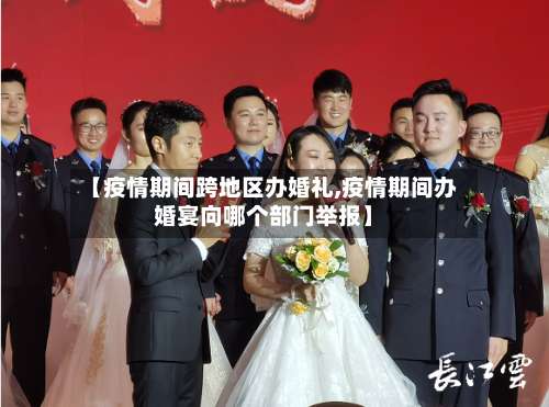 【疫情期间跨地区办婚礼,疫情期间办婚宴向哪个部门举报】-第1张图片