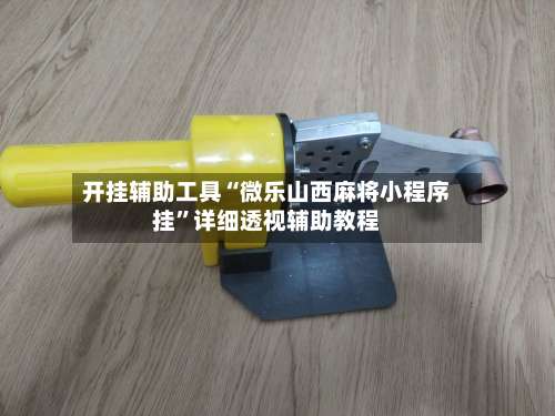 开挂辅助工具“微乐山西麻将小程序挂	”详细透视辅助教程-第1张图片