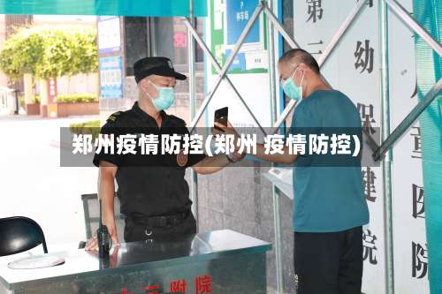 郑州疫情防控(郑州 疫情防控)-第1张图片