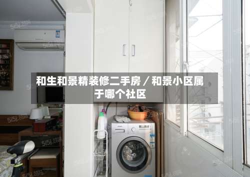 和生和景精装修二手房/和景小区属于哪个社区-第1张图片