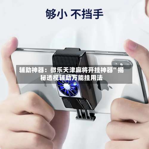 辅助神器：微乐天津麻将开挂神器”揭秘透视辅助万能挂用法-第2张图片