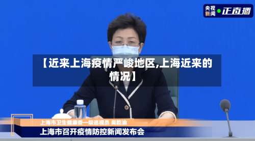 【近来上海疫情严峻地区,上海近来的情况】-第2张图片