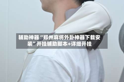 辅助神器“郑州麻将外卦神器下载安装	”开挂辅助脚本+详细开挂-第1张图片