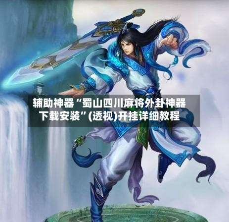 辅助神器“蜀山四川麻将外卦神器下载安装”(透视)开挂详细教程-第2张图片