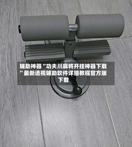 辅助神器“功夫川麻将开挂神器下载	”最新透视辅助软件详细教程官方版下载-第1张图片