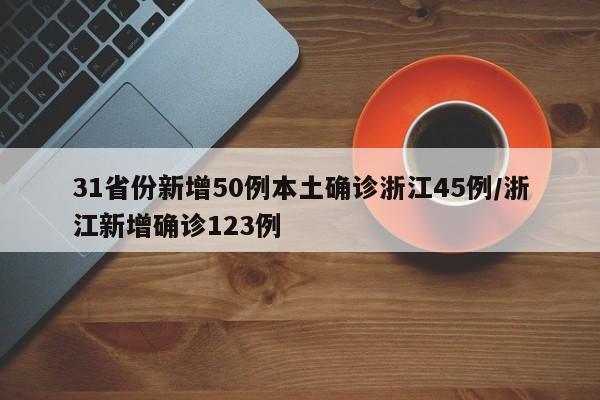 31省份新增50例本土确诊浙江45例/浙江新增确诊123例