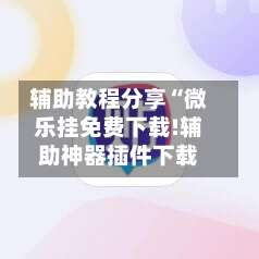 辅助教程分享“微乐挂免费下载!辅助神器插件下载-第3张图片