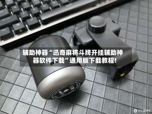 辅助神器“迅奇麻将斗牌开挂辅助神器软件下载	”通用版下载教程!-第1张图片