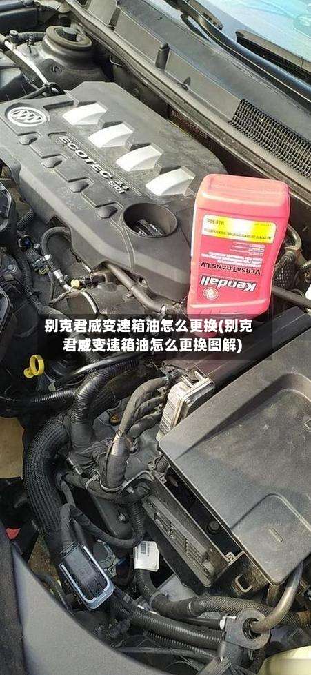 别克君威变速箱油怎么更换(别克君威变速箱油怎么更换图解)-第1张图片