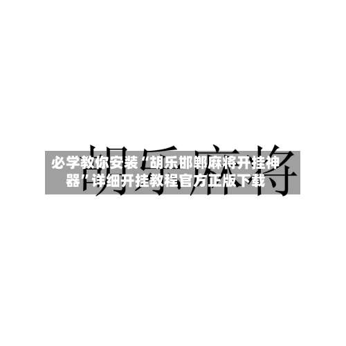 必学教你安装“胡乐邯郸麻将开挂神器”详细开挂教程官方正版下载-第1张图片