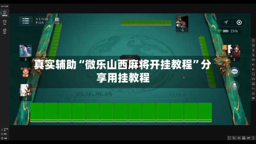 真实辅助“微乐山西麻将开挂教程”分享用挂教程-第1张图片