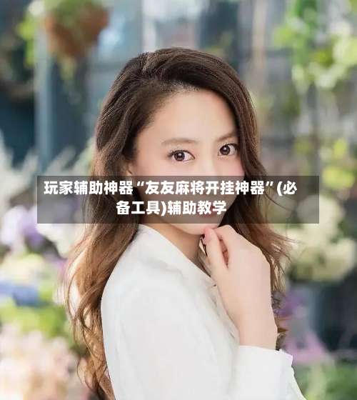 玩家辅助神器“友友麻将开挂神器”(必备工具)辅助教学-第2张图片