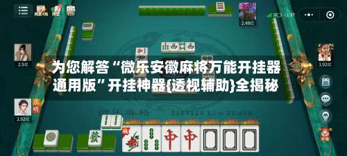 为您解答“微乐安徽麻将万能开挂器通用版”开挂神器{透视辅助}全揭秘-第1张图片