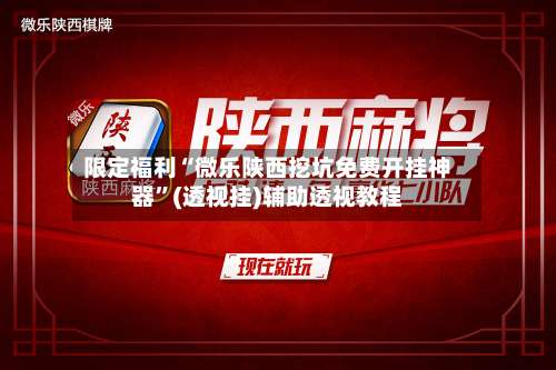 限定福利“微乐陕西挖坑免费开挂神器”(透视挂)辅助透视教程-第2张图片