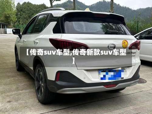【传奇suv车型,传奇新款suv车型】-第1张图片
