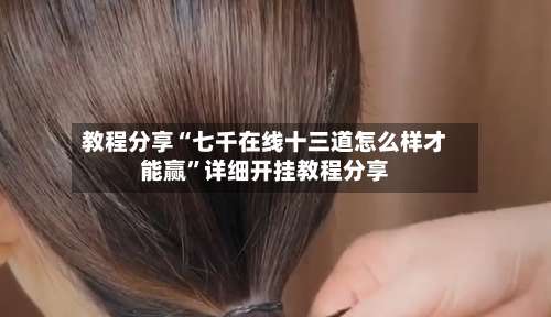 教程分享“七千在线十三道怎么样才能赢”详细开挂教程分享-第1张图片