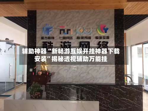 辅助神器“新畅游互娱开挂神器下载安装”揭秘透视辅助万能挂-第1张图片