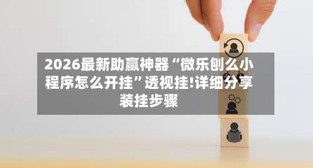 2026最新助赢神器“微乐刨么小程序怎么开挂”透视挂!详细分享装挂步骤-第1张图片