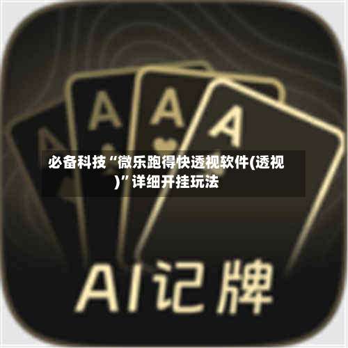 必备科技“微乐跑得快透视软件(透视)”详细开挂玩法-第3张图片