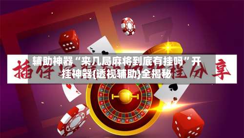辅助神器“来几局麻将到底有挂吗”开挂神器{透视辅助}全揭秘-第1张图片