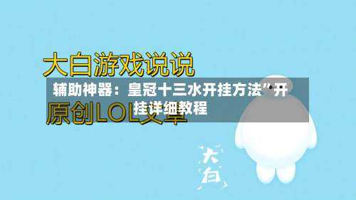 辅助神器：皇冠十三水开挂方法”开挂详细教程-第3张图片