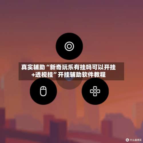 真实辅助“新奇玩乐有挂吗可以开挂+透视挂”开挂辅助软件教程-第2张图片