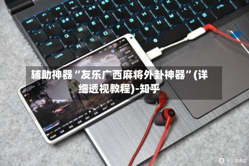 辅助神器“友乐广西麻将外卦神器”(详细透视教程)-知乎-第1张图片