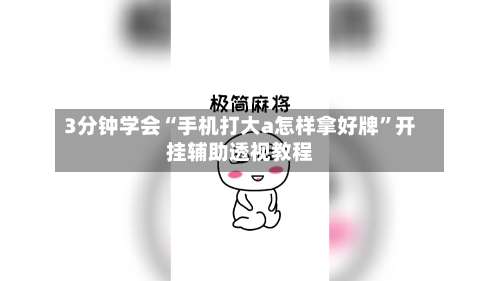 3分钟学会“手机打大a怎样拿好牌	”开挂辅助透视教程-第2张图片