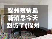 锦州疫情最新消息今天封城了(锦州疫情最新消息8例)-第1张图片