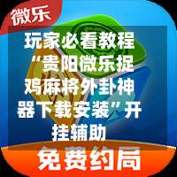 玩家必看教程“贵阳微乐捉鸡麻将外卦神器下载安装”开挂辅助-第1张图片