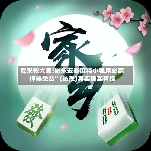 我来教大家!微乐安徽麻将小程序必赢神器免费”(透视)其实确实有挂-第3张图片