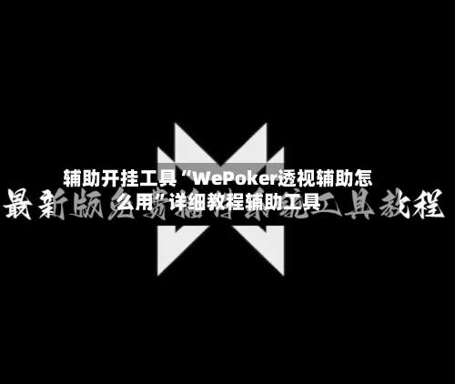 辅助开挂工具“WePoker透视辅助怎么用	”详细教程辅助工具-第1张图片