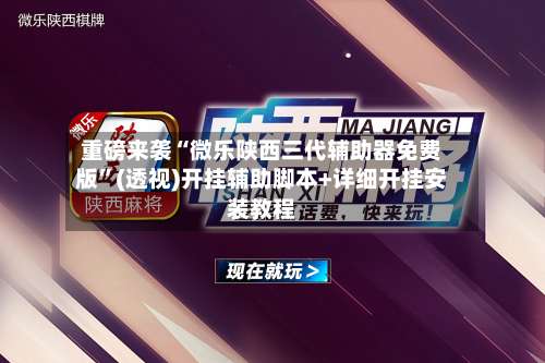 重磅来袭“微乐陕西三代辅助器免费版”(透视)开挂辅助脚本+详细开挂安装教程-第1张图片