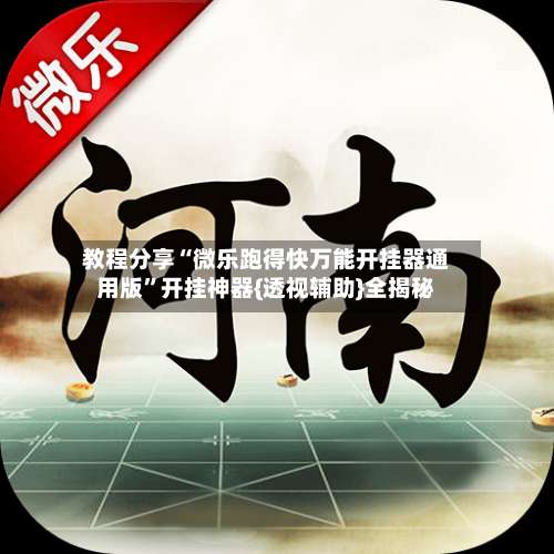 教程分享“微乐跑得快万能开挂器通用版	”开挂神器{透视辅助}全揭秘-第1张图片