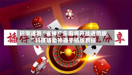 玩家速看“雀神广东麻将开挂通用版”科技辅助神器手机版教程-第3张图片