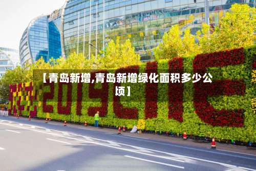 【青岛新增,青岛新增绿化面积多少公顷】-第1张图片