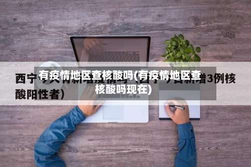 有疫情地区查核酸吗(有疫情地区查核酸吗现在)-第1张图片