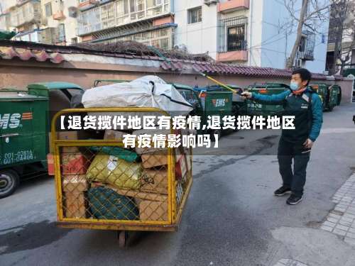 【退货揽件地区有疫情,退货揽件地区有疫情影响吗】-第1张图片