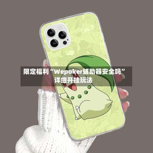限定福利“Wepoker辅助器安全吗	”详细开挂玩法-第2张图片