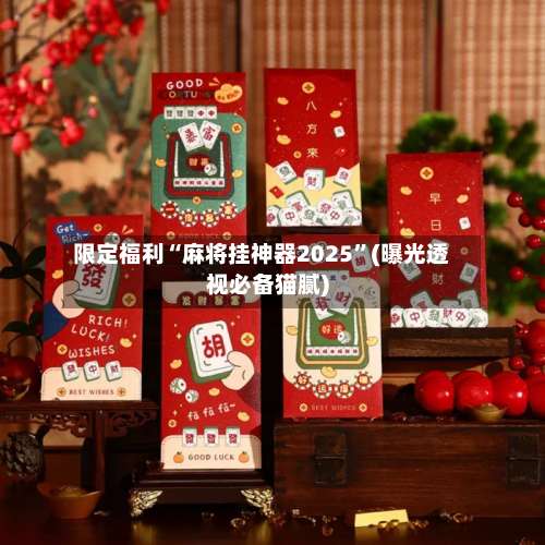 限定福利“麻将挂神器2025”(曝光透视必备猫腻)-第1张图片
