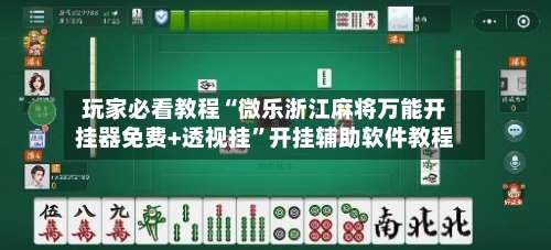 玩家必看教程“微乐浙江麻将万能开挂器免费+透视挂	”开挂辅助软件教程-第2张图片