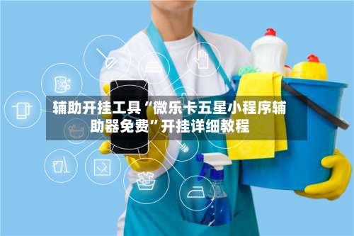 辅助开挂工具“微乐卡五星小程序辅助器免费	”开挂详细教程-第1张图片