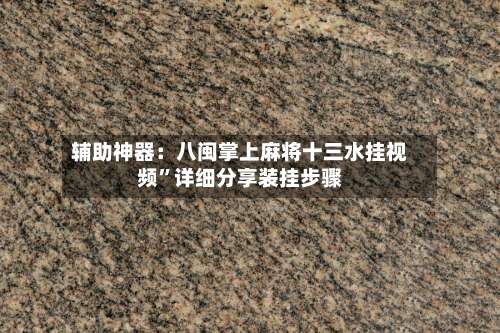 辅助神器：八闽掌上麻将十三水挂视频”详细分享装挂步骤-第1张图片