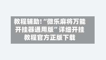 教程辅助!“微乐麻将万能开挂器通用版	”详细开挂教程官方正版下载-第2张图片