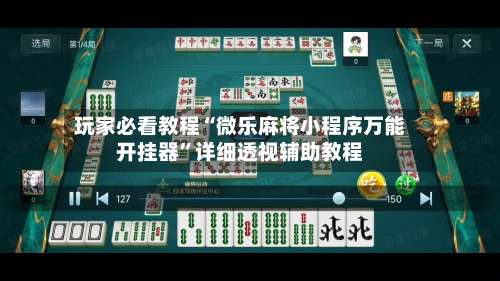 玩家必看教程“微乐麻将小程序万能开挂器	”详细透视辅助教程-第1张图片
