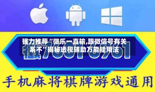 强力推荐“微乐一直输,跟微信号有关系不	”揭秘透视辅助万能挂用法-第2张图片