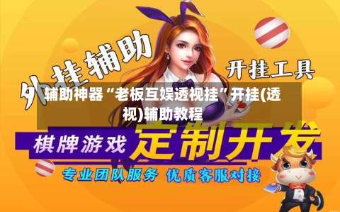 辅助神器“老板互娱透视挂	”开挂(透视)辅助教程-第2张图片